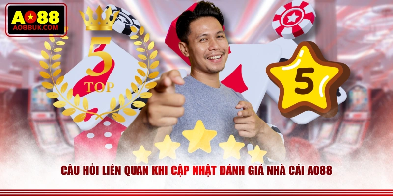 Câu hỏi liên quan khi cập nhật đánh giá nhà cái AO88