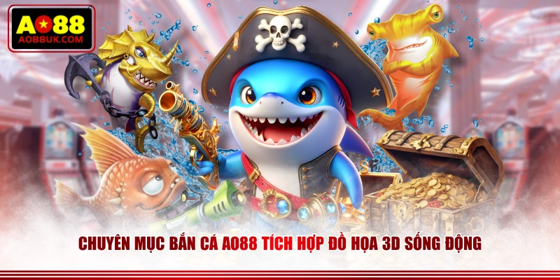 Chuyên mục Bắn Cá AO88 tích hợp đồ họa 3D sống động