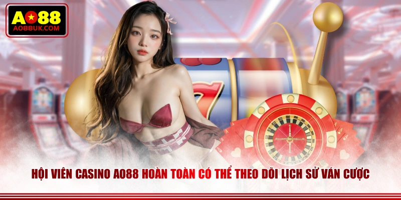 Hội viên Casino AO88 hoàn toàn có thể theo dõi lịch sử ván cược 