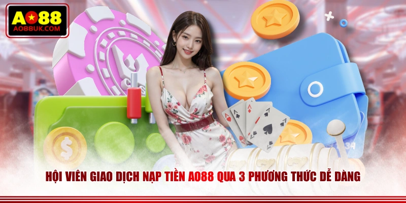 Hội viên giao dịch nạp tiền AO88 qua 3 phương thức dễ dàng