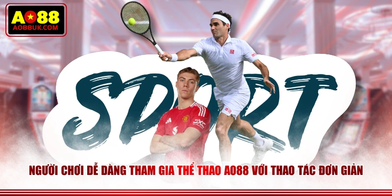 Người chơi dễ dàng tham gia Thể Thao AO88 với thao tác đơn giản