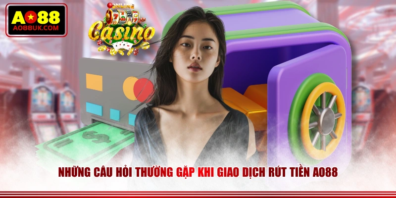 Những câu hỏi thường gặp khi giao dịch rút tiền AO88