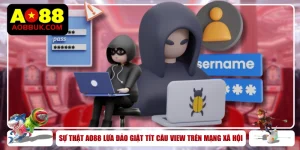 Sự Thật AO88 Lừa Đảo Giật Tít Câu View Trên Mạng Xã Hội