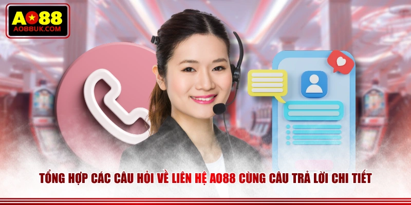 Tổng hợp các câu hỏi về liên hệ AO88 cùng câu trả lời chi tiết