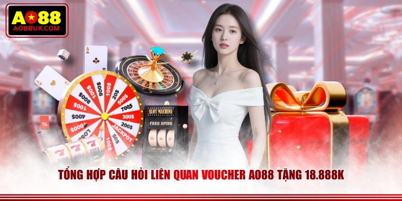 Tổng hợp câu hỏi liên quan voucher AO88 tặng 18.888K