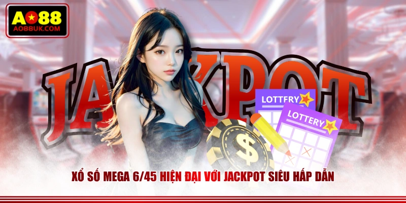 Xổ số Mega 6/45 hiện đại với Jackpot siêu hấp dẫn